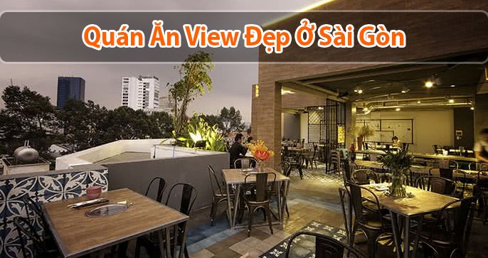 Top 5 quán ăn view đẹp Sài Gòn mà bạn nhất định phải ghé qua