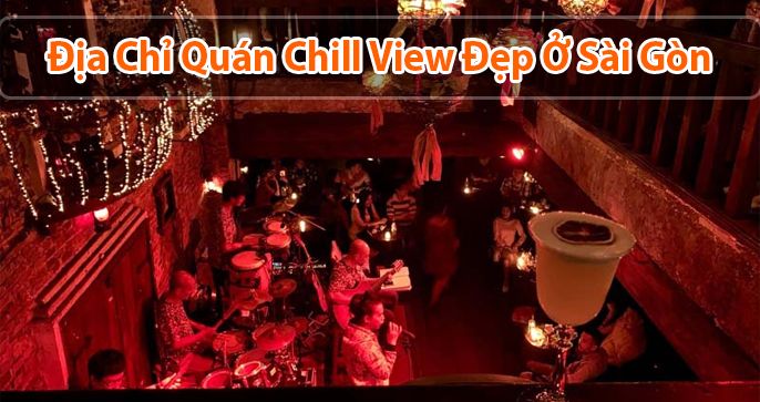Top 5 quán Chill Sài Gòn có view nhìn cực đắt để bạn trẻ check in