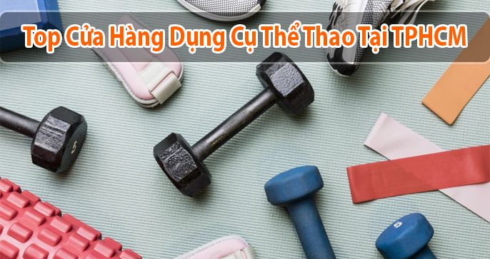 Top 4 cửa cửa hàng dụng cụ thể thao chất lượng ở TPHCM