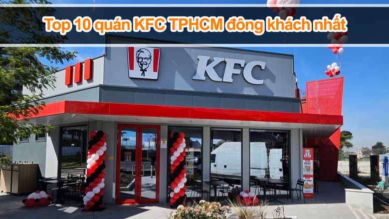 Top 10 quán KFC TPHCM đông khách nhất, ăn một lần là ghiền!