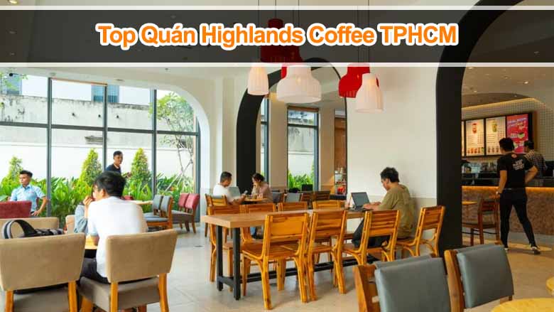 Top quán Highlands Coffee TPHCM đẹp, yên tĩnh cho dân văn phòng, học bài
