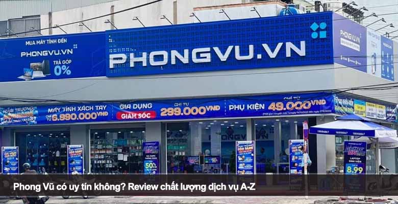 Phong Vũ có uy tín không? Review chất lượng dịch vụ A-Z