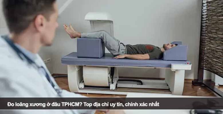 Đo loãng xương ở đâu TPHCM? Top địa chỉ uy tín, chính xác nhất