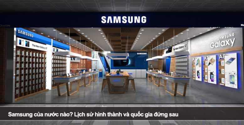 Samsung của nước nào? Lịch sử hình thành và quốc gia đứng sau