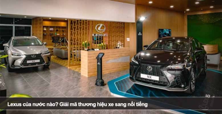 Lexus của nước nào? Giải mã thương hiệu xe sang nổi tiếng
