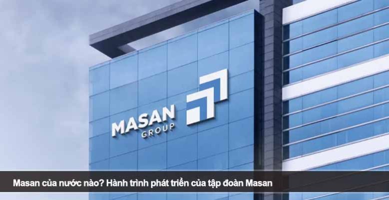 Masan của nước nào? Hành trình phát triển của tập đoàn Masan