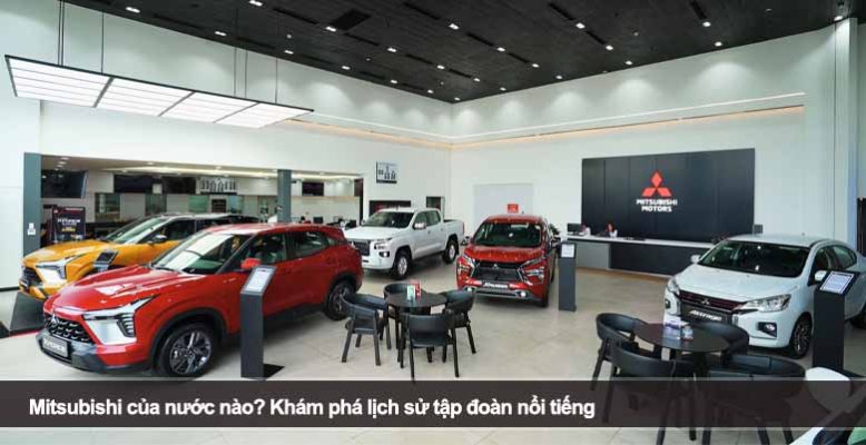 Mitsubishi của nước nào? Khám phá lịch sử tập đoàn nổi tiếng