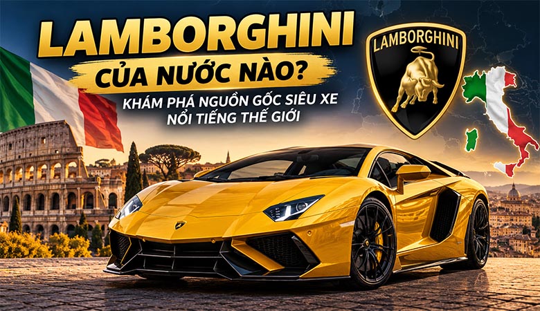 Lamborghini của nước nào? Khám phá nguồn gốc siêu xe nổi tiếng thế giới
